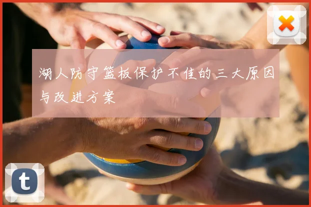 湖人防守篮板保护不佳的三大原因与改进方案