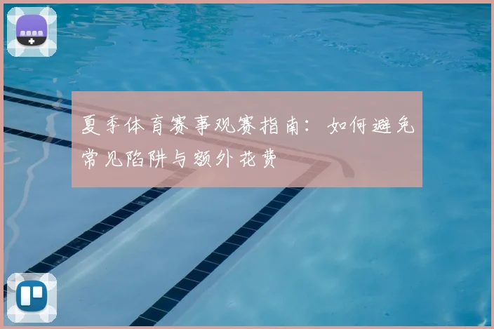 夏季体育赛事观赛指南:如何避免常见陷阱与额外花费