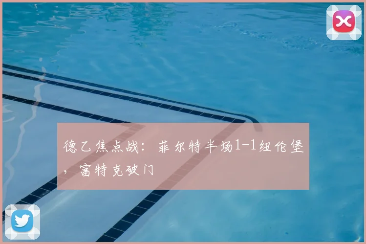 德乙焦点战：菲尔特半场1-1纽伦堡，富特克破门