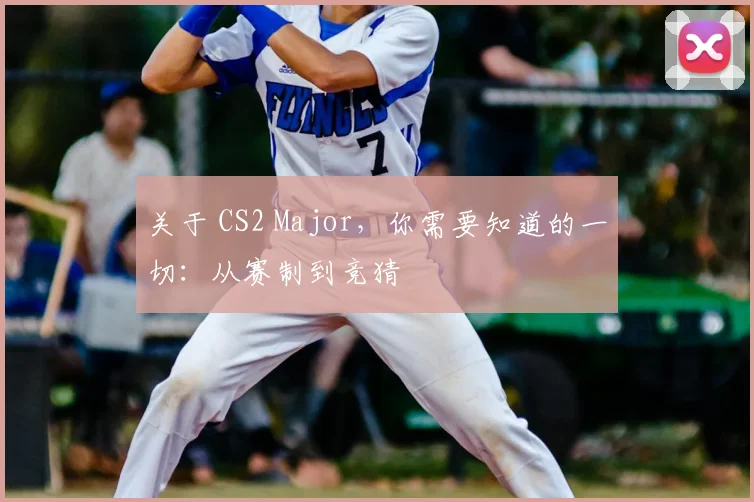 关于 CS2 Major，你需要知道的一切：从赛制到竞猜