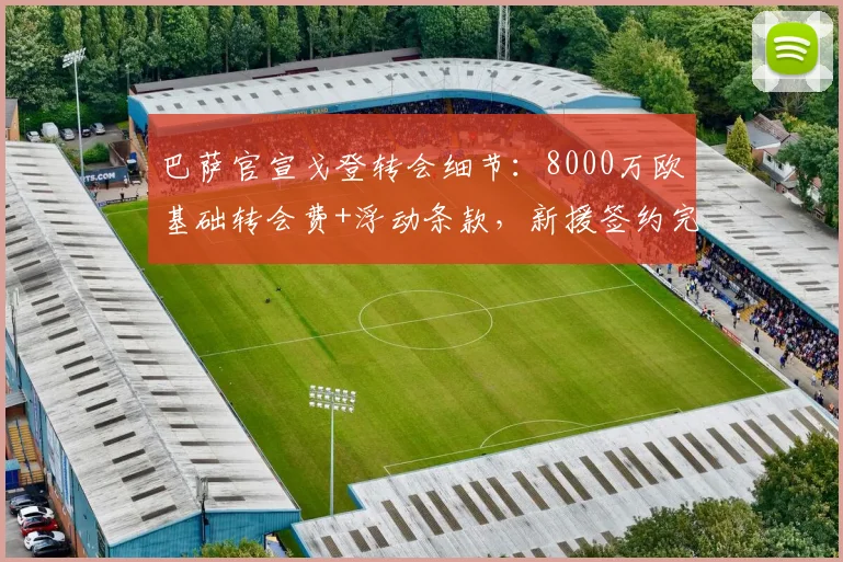 巴萨官宣戈登转会细节:8000万欧基础转会费+浮动条款,新援签约完成