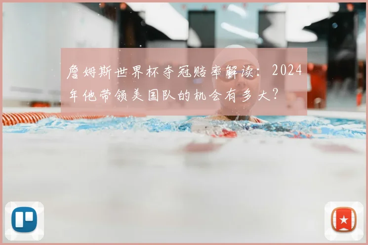 詹姆斯世界杯夺冠赔率解读：2024年他带领美国队的机会有多大？