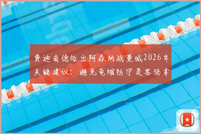 费迪南德给出阿森纳战曼城2026年关键建议：避免龟缩防守是客场拿分前提，详解战术选择