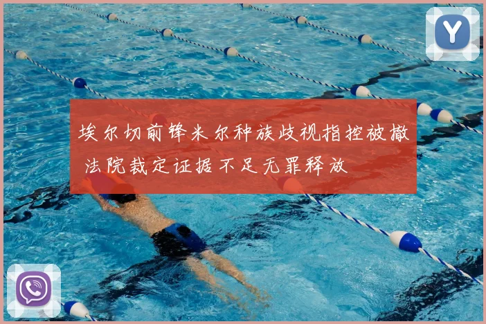 埃尔切前锋米尔种族歧视指控被撤 法院裁定证据不足无罪释放