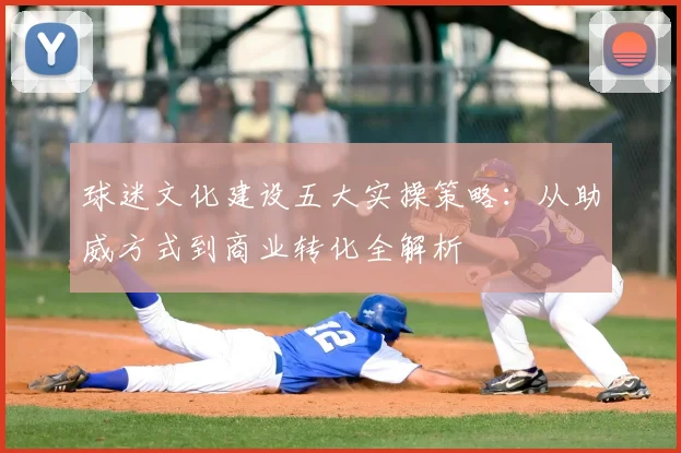 球迷文化建设五大实操策略：从助威方式到商业转化全解析
