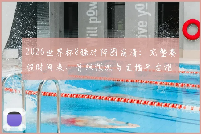 2026世界杯8强对阵图高清：完整赛程时间表、晋级预测与直播平台指南