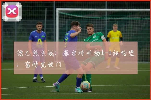 德乙焦点战:菲尔特半场1-1纽伦堡,富特克破门