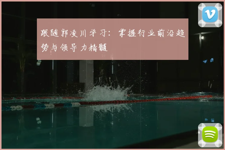 跟随郭凌川学习：掌握行业前沿趋势与领导力精髓